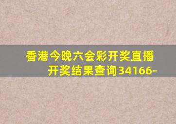 香港今晚六会彩开奖直播 开奖结果查询34166-